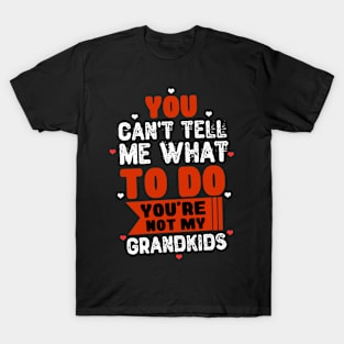 You Can't Tell Me What To Do You're Not My Grandkids T-Shirt